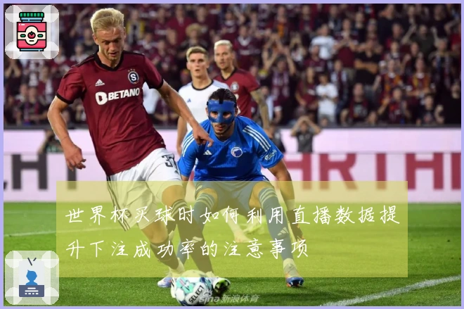 世界杯买球时如何利用直播数据提升下注成功率的注意事项